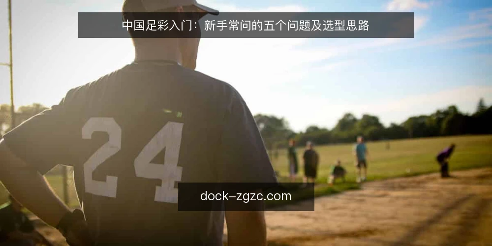 中国足彩入门：新手常问的五个问题及选型思路 — 如何判断自己适合哪种足彩玩法？ 配图
