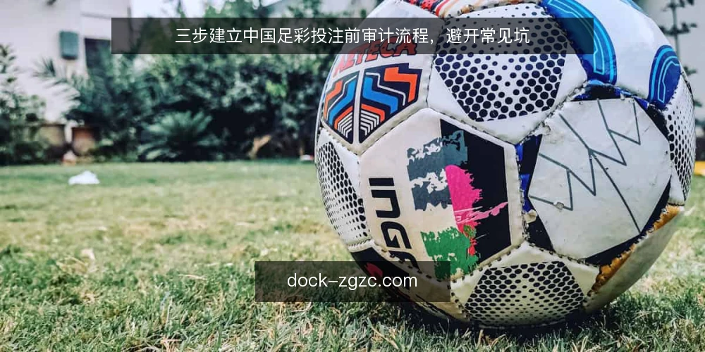 三步建立中国足彩投注前审计流程，避开常见坑 — 为什么现在需要投注前审计 配图