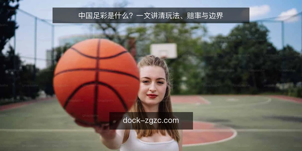 中国足彩是什么?一文讲清玩法、赔率与边界 — 中国足彩是什么?它和普通竞猜有何不同 配图