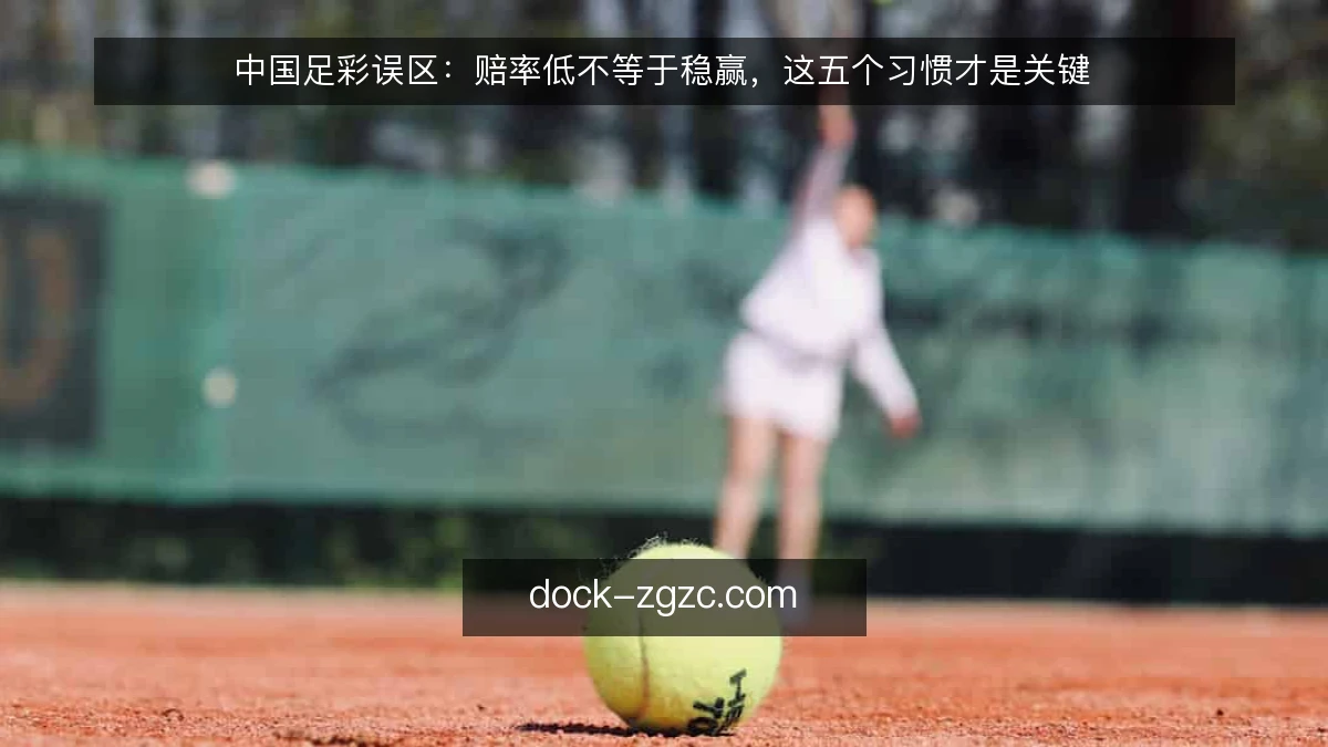 中国足彩误区：赔率低不等于稳赢，这五个习惯才是关键