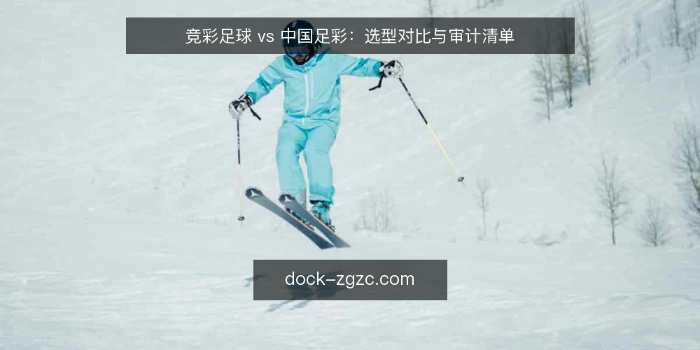 竞彩足球 vs 中国足彩：选型对比与审计清单 — 为什么现在需要审计：两类产品的边界正在模糊 配图