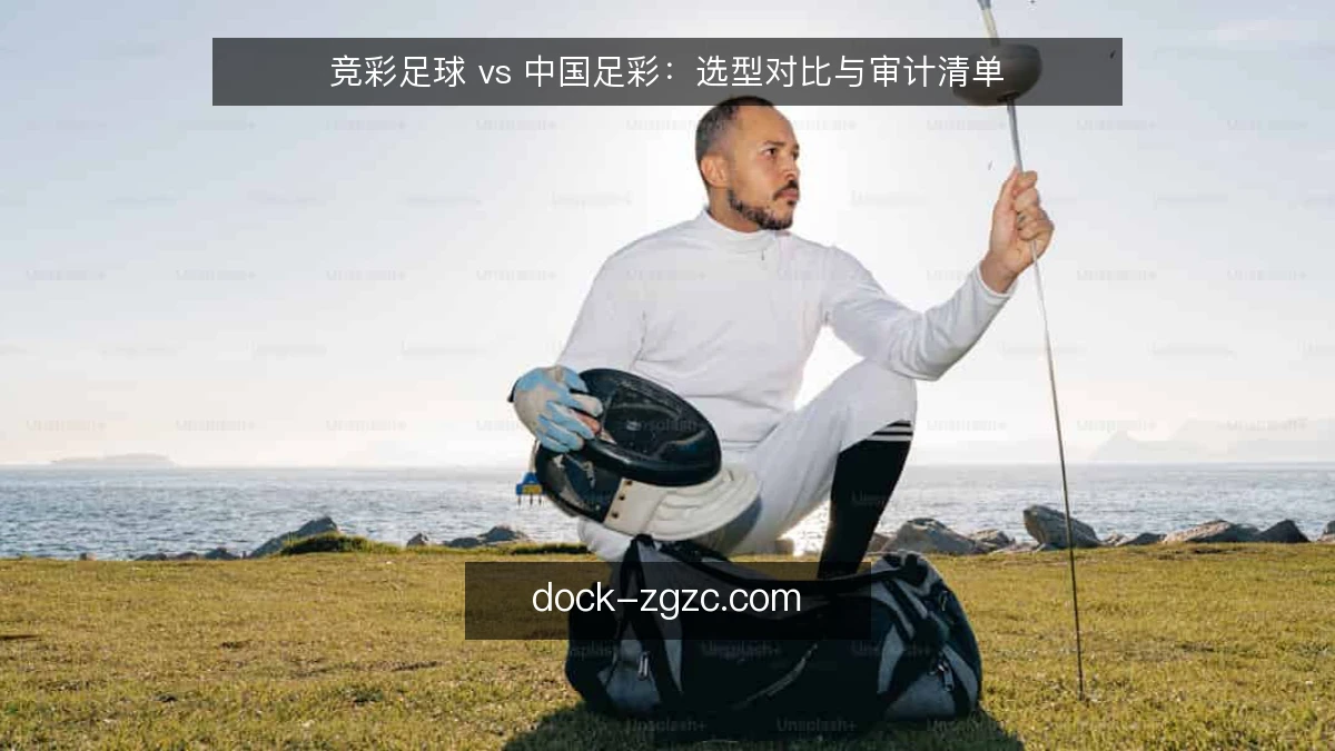 竞彩足球 vs 中国足彩：选型对比与审计清单