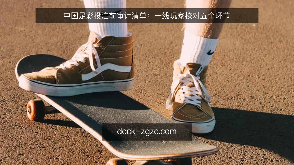 中国足彩投注前审计清单：一线玩家核对五个环节