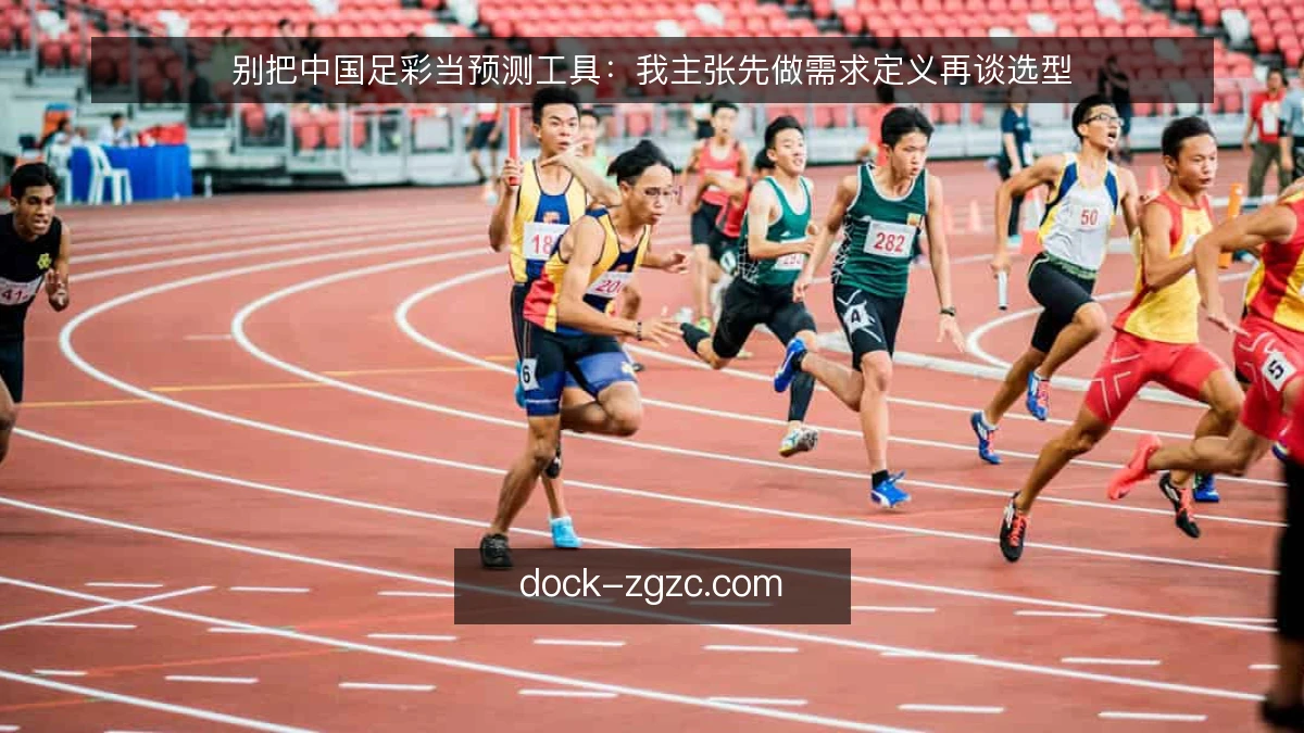 别把中国足彩当预测工具：我主张先做需求定义再谈选型