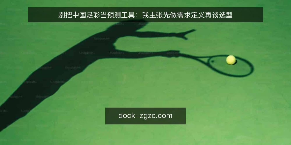别把中国足彩当预测工具：我主张先做需求定义再谈选型 — 先定义你要解决的问题 配图