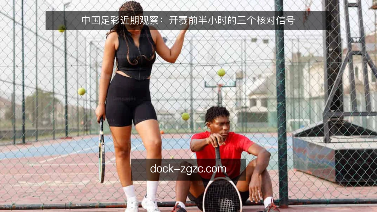 中国足彩近期观察：开赛前半小时的三个核对信号