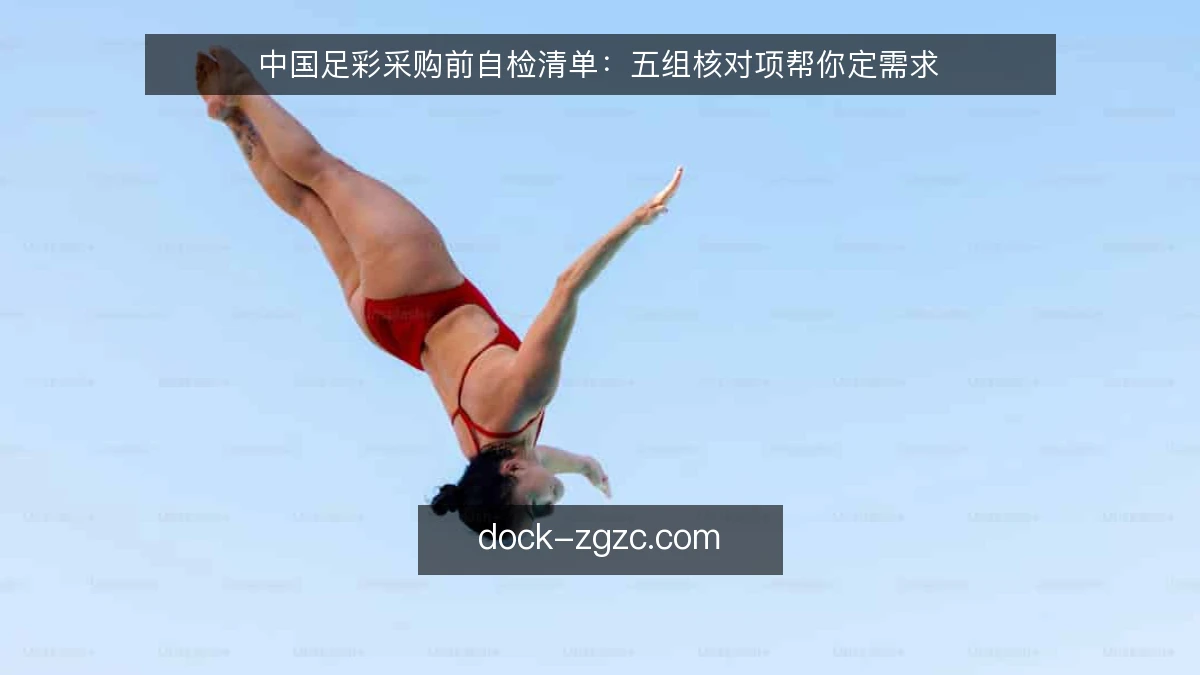 中国足彩采购前自检清单：五组核对项帮你定需求