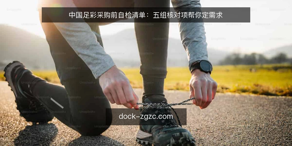 中国足彩采购前自检清单：五组核对项帮你定需求 — 先定需求边界：你到底要解决什么问题 配图