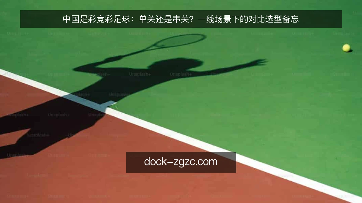 中国足彩竞彩足球：单关还是串关？一线场景下的对比选型备忘